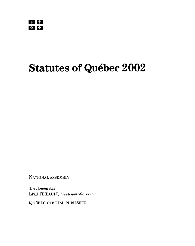 handle is hein.psc/stapqueb0139 and id is 1 raw text is: 


an








Statutes of Quebec 2002




















NATIONAL ASSEMBLY

The Honourable
USE THIBAULT, Lieutenant-Governor
QUlBEC OFFICIAL PUBLISHER


