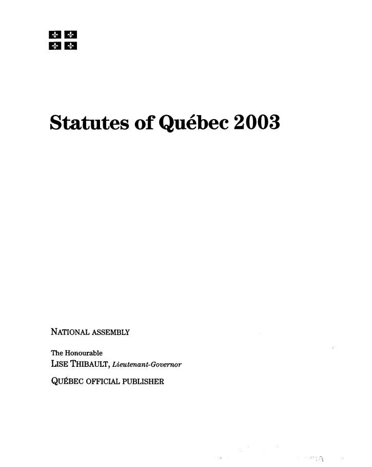 handle is hein.psc/stapqueb0140 and id is 1 raw text is: 










Statutes of Quebec 2003



















NATIONAL ASSEMBLY

The Honourable
USE THIBAULT, Lieutenant-Governor
QU9BEC OFFICIAL PUBLISHER


