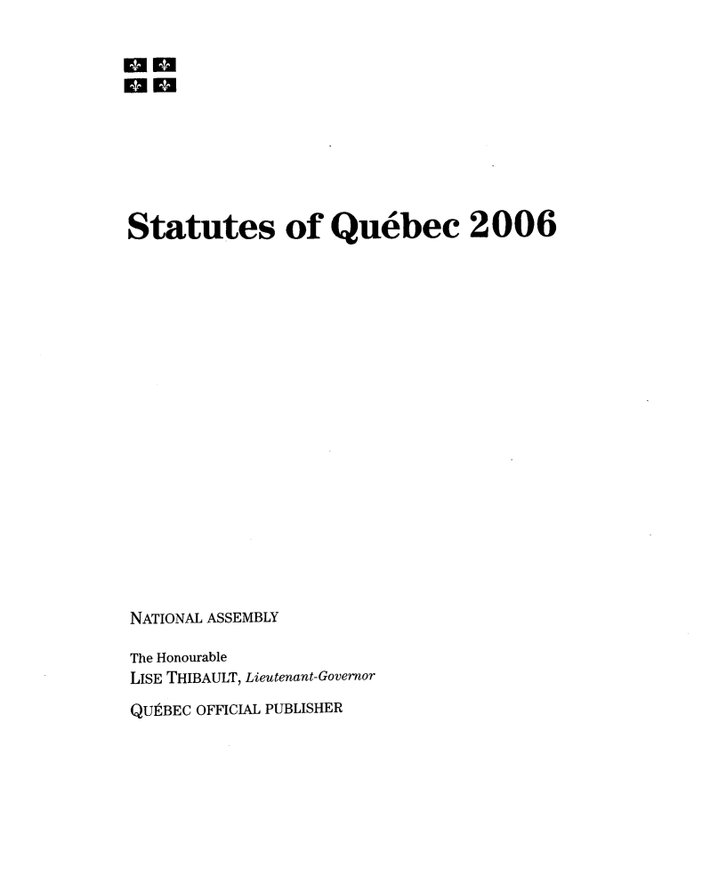 handle is hein.psc/stapqueb0143 and id is 1 raw text is: 











Statutes of Quebec 2006




















NATIONAL ASSEMBLY

The Honourable
LISE THIBAULT, Lieutenant-Governor

QU9BEC OFFICIAL PUBLISHER


