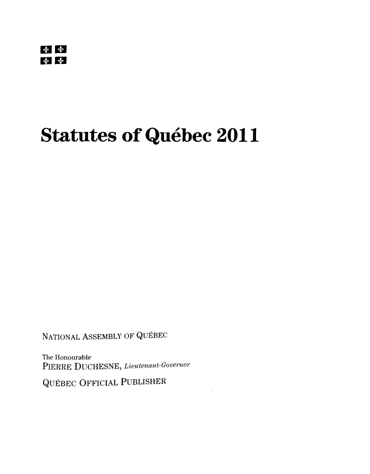 handle is hein.psc/stapqueb0148 and id is 1 raw text is: 



MM-
m  WW






Statutes of Quebec 2011

















NATIONAL ASSEMBLY OF QUI BEC

The Honourable
PIERRE DUCHESNE, Lieutenant-Governor


QUtBEC OFFICIAL PUBLISHER


