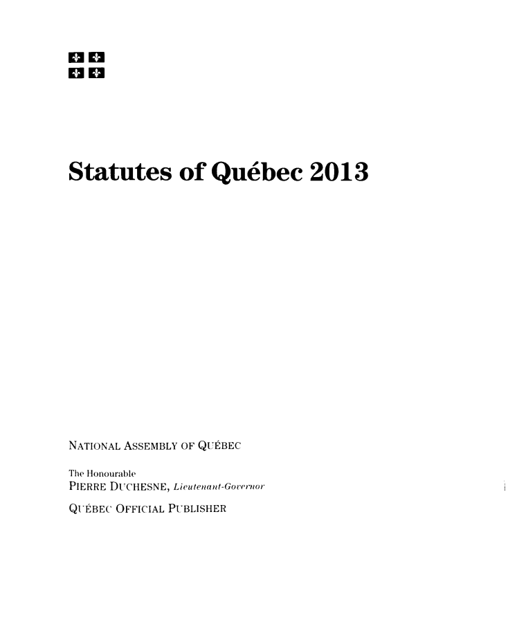 handle is hein.psc/stapqueb0150 and id is 1 raw text is: 



on







Statutes of Quebec 2013



















NATIONAL ASSEMBLY OF QUEBEC

The Honourable
PIERRE D[CHESNE, Lieutenant-Governor
QUEBEC OFFICIAL PUBLISHER


