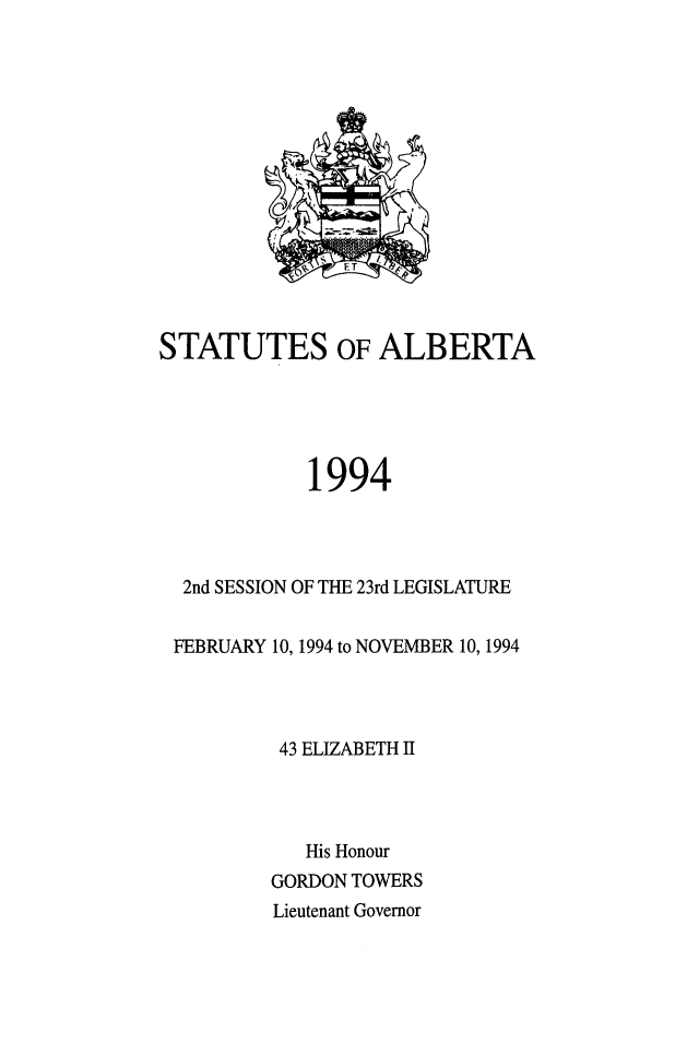 handle is hein.psc/stpalb0090 and id is 1 raw text is: 















STATUTES OF ALBERTA





             1994




  2nd SESSION OF THE 23rd LEGISLATURE


  FEBRUARY 10, 1994 to NOVEMBER 10, 1994




          43 ELIZABETH II




            His Honour
          GORDON TOWERS
          Lieutenant Governor


