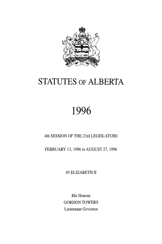 handle is hein.psc/stpalb0092 and id is 1 raw text is: 
















STATUTES OF ALBERTA





             1996




  4th SESSION OF THE 23rd LEGISLATURE


  FEBRUARY 13, 1996 to AUGUST 27, 1996




          45 ELIZABETH II




            His Honour
         GORDON TOWERS
         Lieutenant Governor


