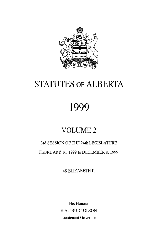 handle is hein.psc/stpalb0096 and id is 1 raw text is: 















STATUTES OF ALBERTA




            1999



         VOLUME 2

  3rd SESSION OF THE 24th LEGISLATURE

  FEBRUARY 16, 1999 to DECEMBER 8, 1999



          48 ELIZABETH II





            His Honour
         H.A. BUD OLSON
         Lieutenant Governor



