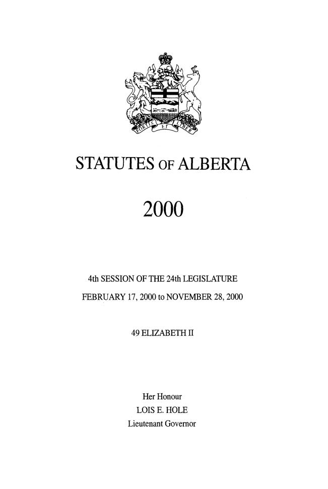 handle is hein.psc/stpalb0097 and id is 1 raw text is: 















STATUTES OF ALBERTA




            2000






  4th SESSION OF THE 24th LEGISLATURE

  FEBRUARY 17, 2000 to NOVEMBER 28, 2000



          49 ELIZABETH II





            Her Honour
            LOIS E. HOLE
          Lieutenant Governor



