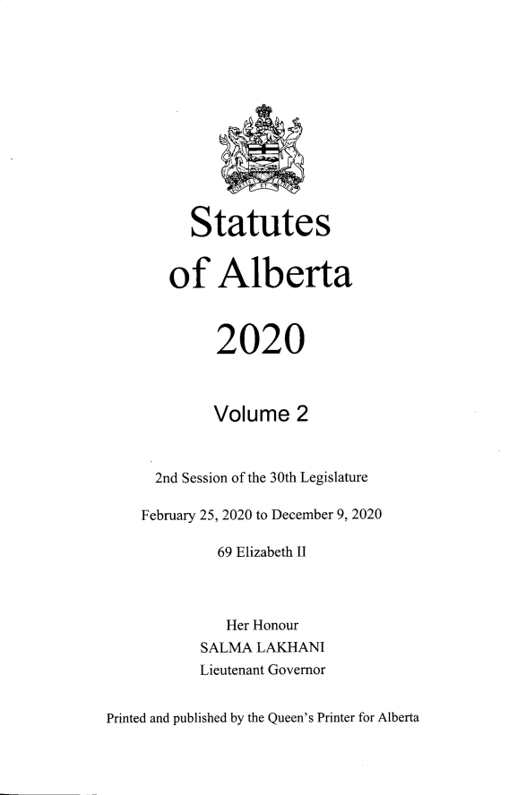 handle is hein.psc/stpalb0118 and id is 1 raw text is: Statutes
of Alberta
2020
Volume 2
2nd Session of the 30th Legislature
February 25, 2020 to December 9, 2020
69 Elizabeth II
Her Honour
SALMA LAKHANI
Lieutenant Governor

Printed and published by the Queen's Printer for Alberta


