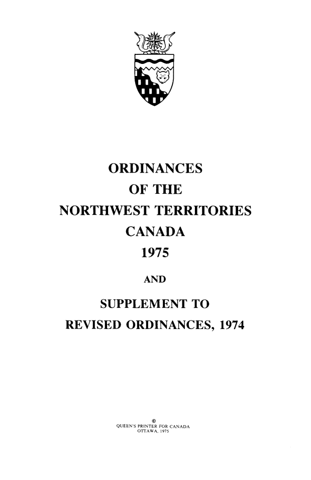 handle is hein.psc/stunorwt0062 and id is 1 raw text is: 











       ORDINANCES
          OF THE
NORTHWEST TERRITORIES
         CANADA
           1975

           AND

      SUPPLEMENT  TO
 REVISED ORDINANCES,  1974






             @
        QUEEN'S PRINTER FOR CANADA
           OTTAWA, 1975


