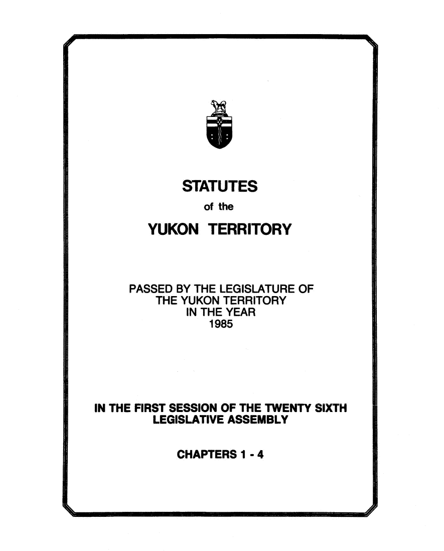handle is hein.psc/yukon1985 and id is 1 raw text is: 








        I



     STATUTES
        of the

YUKON   TERRITORY


     PASSED BY THE LEGISLATURE OF
        THE YUKON TERRITORY
             IN THE YEAR
                1985





IN THE FIRST SESSION OF THE TWENTY SIXTH
        LEGISLATIVE ASSEMBLY

           CHAPTERS 1 - 4


m



