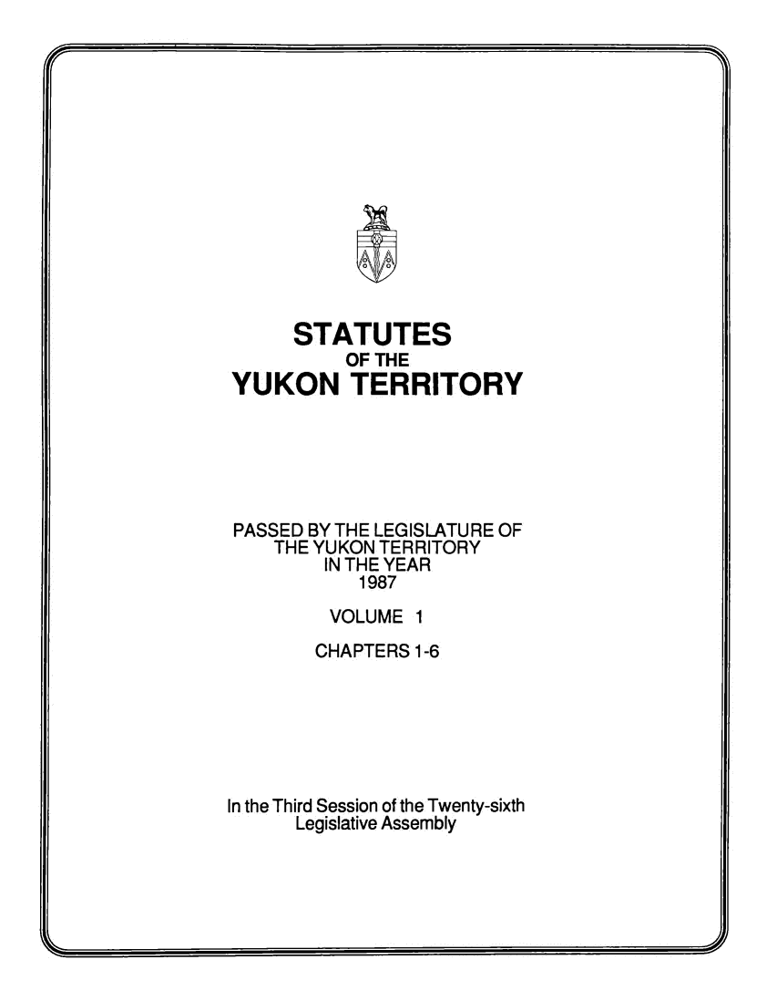handle is hein.psc/yukon1987 and id is 1 raw text is: 














      STATUTES
          OF THE
YUKON TERRITORY






PASSED BY THE LEGISLATURE OF
    THE YUKON TERRITORY
        IN THE YEAR
           1987
         VOLUME 1
         CHAPTERS 1-6






In the Third Session of the Twenty-sixth
      Legislative Assembly


KZ _


