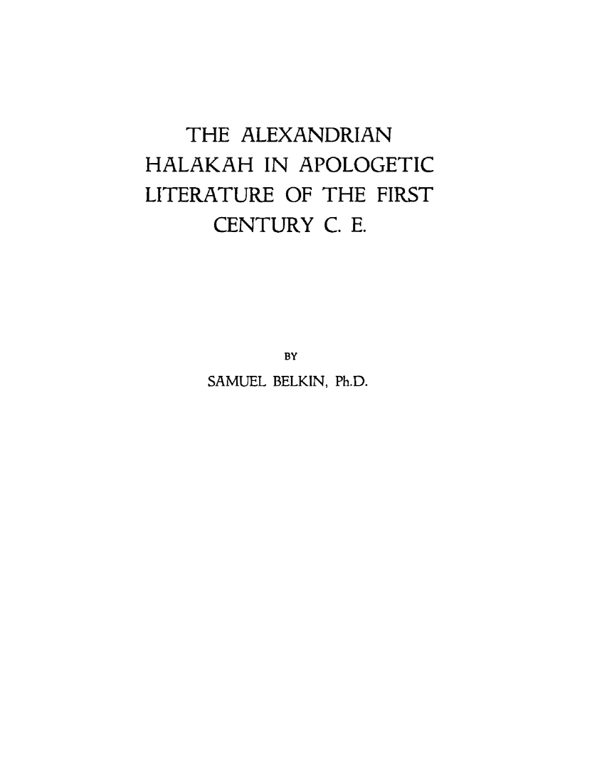 handle is hein.religion/alhlhk0001 and id is 1 raw text is: 




   THE  ALEXANDRIAN
HALAKAH  IN APOLOGETIC
LITERATURE OF THE FIRST
     CENTURY  C. E.





           BY


SAMUEL BELKIN, Ph.D.


