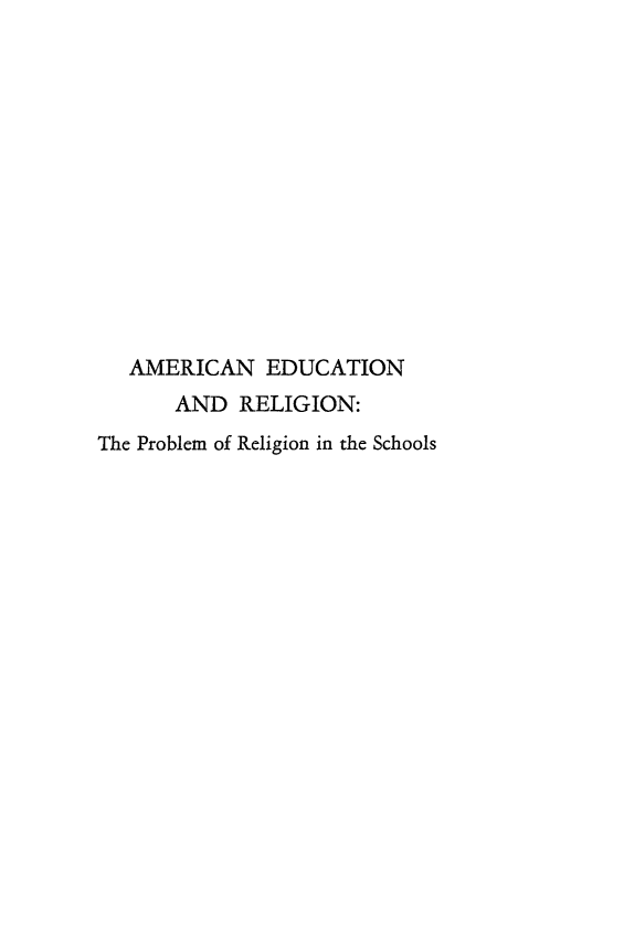 handle is hein.religion/amedurel0001 and id is 1 raw text is: 













   AMERICAN EDUCATION
      AND RELIGION:
The Problem of Religion in the Schools



