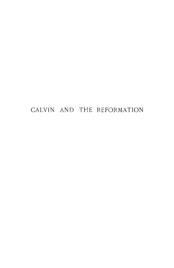 handle is hein.religion/calvform0001 and id is 1 raw text is: 














CALVIN AND THE REFORMATION


