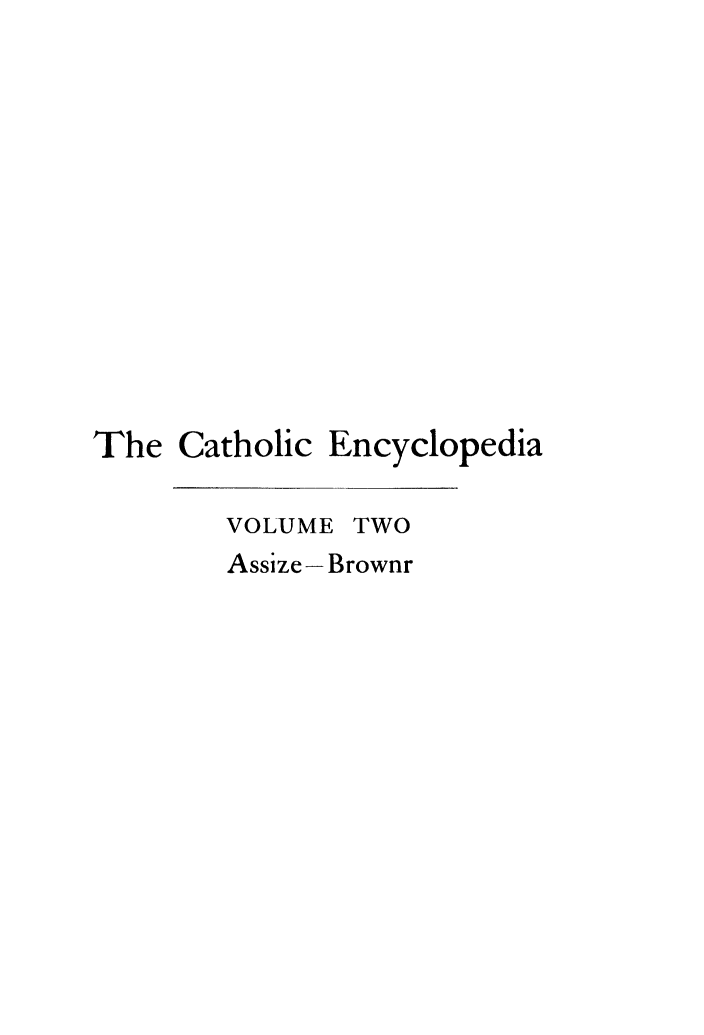 handle is hein.religion/cathenc0002 and id is 1 raw text is: 












The Catholic Encyclopedia

        VOLUME TWO
        Assize - Brownr


