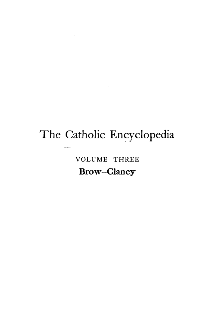 handle is hein.religion/cathenc0003 and id is 1 raw text is: 












The Catholic Encyclopedia

       VOLUME THREE
       Brow-Clancy


