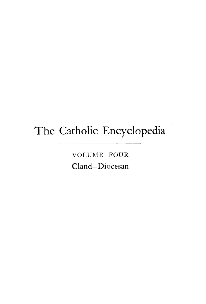 handle is hein.religion/cathenc0004 and id is 1 raw text is: 












The Catholic Encyclopedia

        VOLUME FOUR
        Cland-Diocesan



