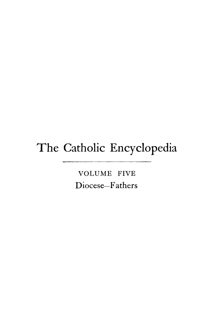 handle is hein.religion/cathenc0005 and id is 1 raw text is: 













The Catholic Encyclopedia

        VOLUME FIVE
        Diocese-Fathers


