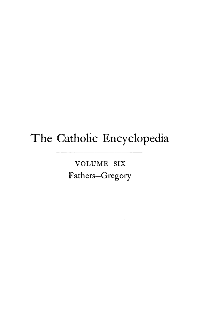 handle is hein.religion/cathenc0006 and id is 1 raw text is: 












The Catholic Encyclopedia

         VOLUME SIX
         Fathers-Gregory


