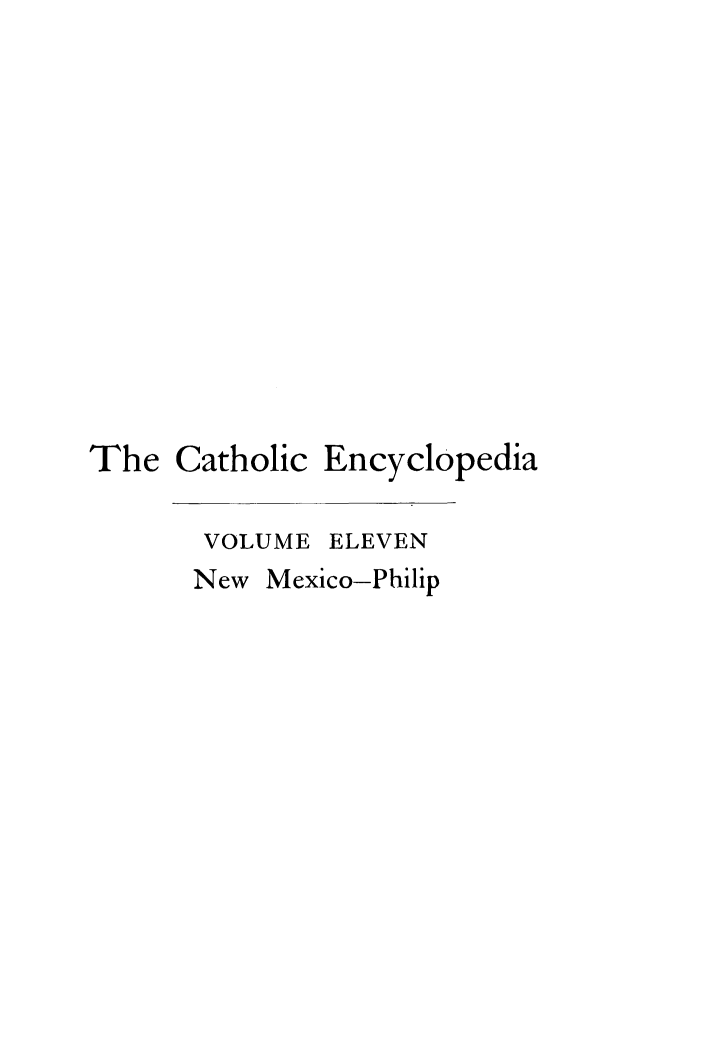 handle is hein.religion/cathenc0011 and id is 1 raw text is: 












Catholic Encyclopedia


VOLUME ELEVEN
New Mexico-Philip


The


