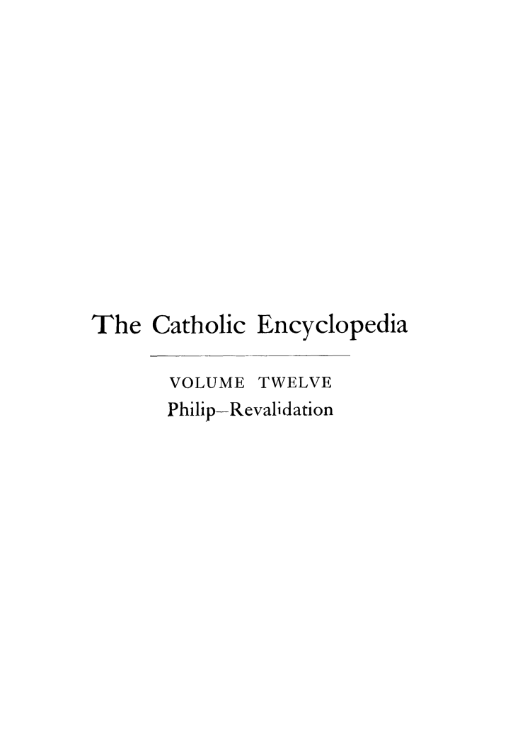 handle is hein.religion/cathenc0012 and id is 1 raw text is: 











Catholic Encyclopedia

VOLUME TWELVE
Philip-Revali d ation


The


