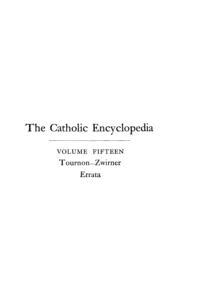 handle is hein.religion/cathenc0015 and id is 1 raw text is: 













The Catholic Encyclopedia


VOLUME


FIFTEEN


Tournon-Zwirner
     Errata



