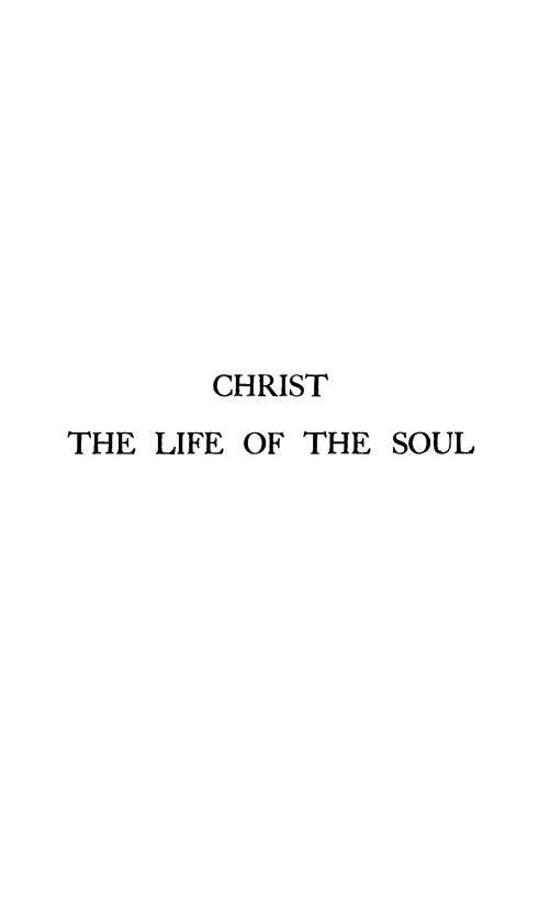 handle is hein.religion/chrsoul0001 and id is 1 raw text is: 









       CHRIST
THE LIFE OF THE SOUL


