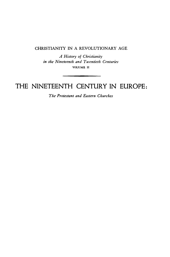 handle is hein.religion/chrsreva0002 and id is 1 raw text is: 









        CHRISTIANITY  IN A REVOLUTIONARY   AGE

                  A History of Christianity
            in the Nineteenth and Twentieth Centuries
                        VOLUME II



THE NINETEENTH CENTURY IN EUROPE:

              The Protestant and Eastern Churches


