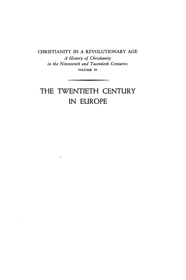 handle is hein.religion/chrsreva0004 and id is 1 raw text is: 









CHRISTIANITY IN A REVOLUTIONARY  AGE
          A History of Christianity
    in the Nineteenth and Twentieth Centuries
               VOLUME IV



 THE   TWENTIETH CENTURY

           IN   EUROPE


