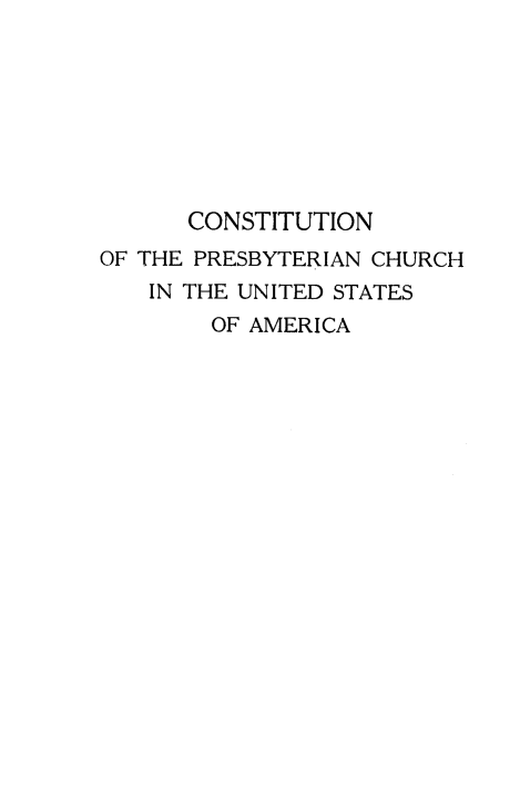 handle is hein.religion/coprebychusa0001 and id is 1 raw text is: 








      CONSTITUTION
OF THE PRESBYTERIAN CHURCH
   IN THE UNITED STATES
        OF AMERICA


