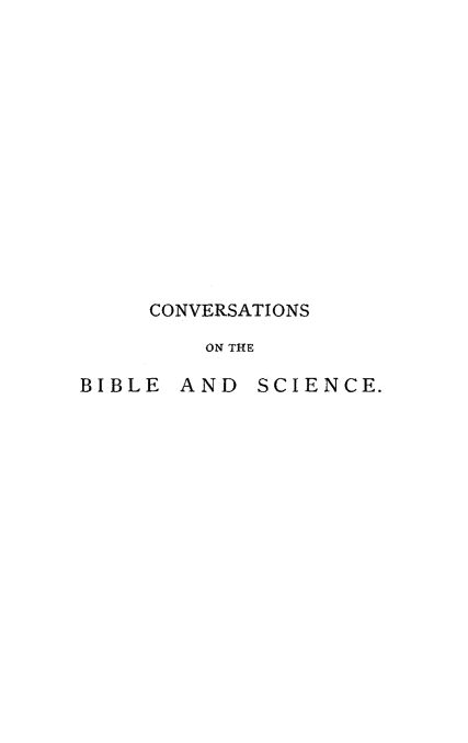 handle is hein.religion/covbibsc0001 and id is 1 raw text is: 














     CONVERSATIONS

         ON THE

BIBLE  AND  SCIENCE.


