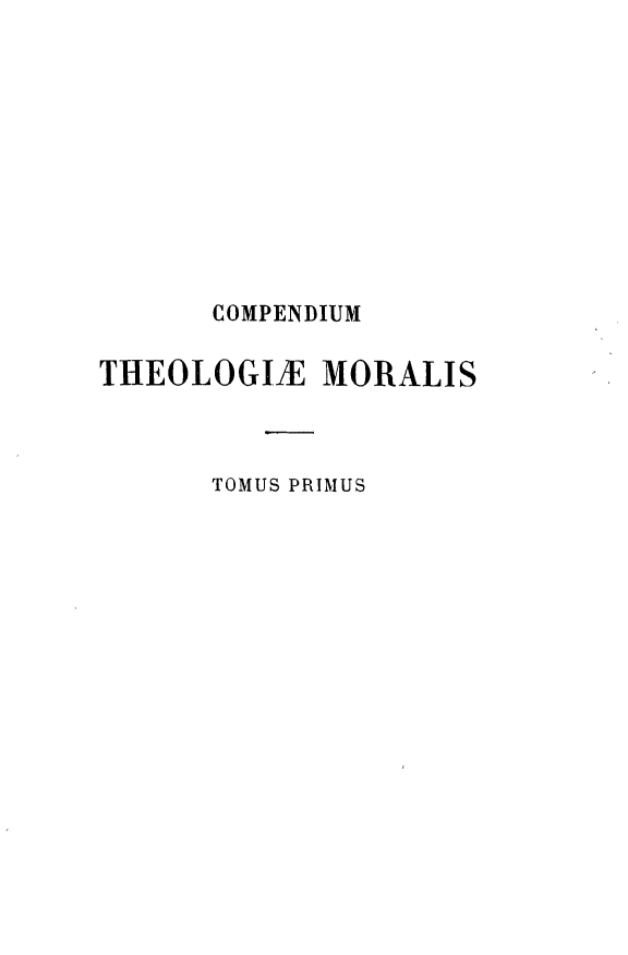 handle is hein.religion/cpthmrl0001 and id is 1 raw text is: 










      COMPENDIUM

THEOLOGIZE   MORALIS



      TOMUS PRIMUS


