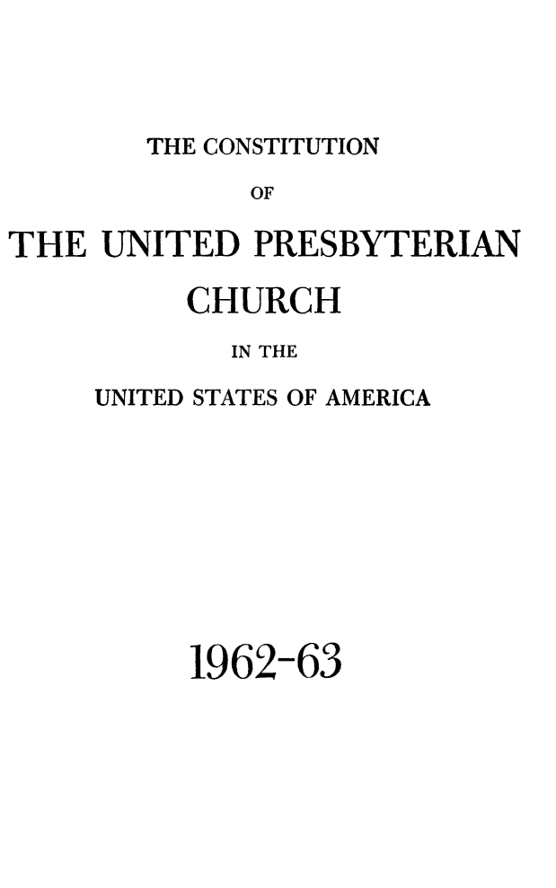 handle is hein.religion/cuprsbyam0001 and id is 1 raw text is: 




THE CONSTITUTION


             OF

THE UNITED PRESBYTERIAN

          CHURCH
            IN THE

     UNITED STATES OF AMERICA









          1962-63



