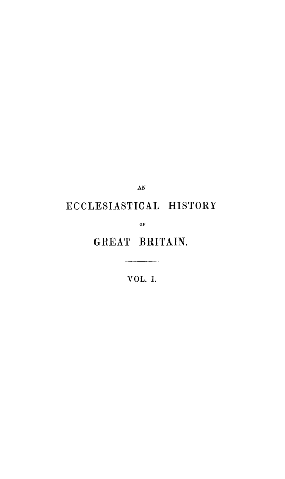 handle is hein.religion/echigb0001 and id is 1 raw text is: 




















           AN

ECCLESIASTICAL  HISTORY

           OF

    GREAT  BRITAIN.


VOL. I.



