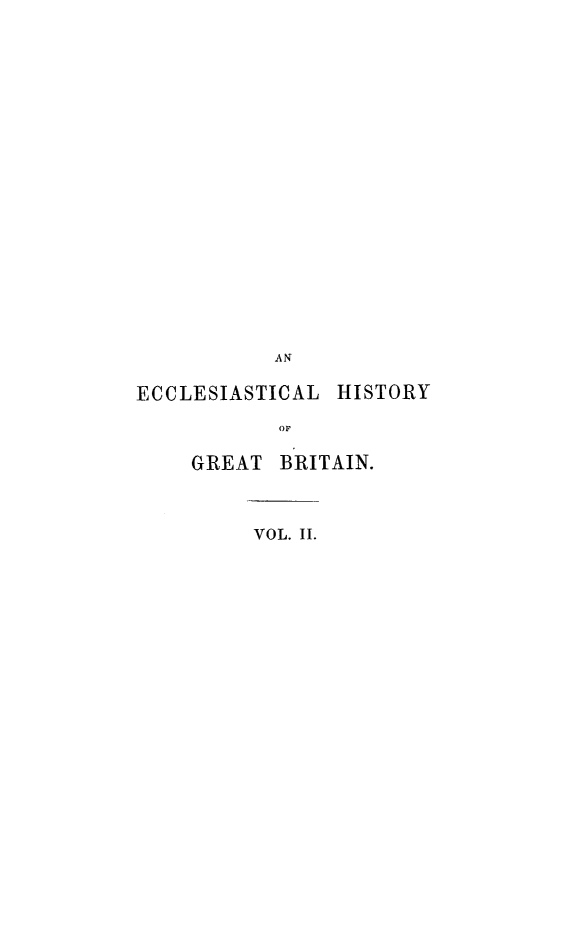 handle is hein.religion/echigb0002 and id is 1 raw text is: 





















           AN

ECCLESIASTICAL  HISTORY

           OF

    GREAT  BRITAIN.


VOL. II.


