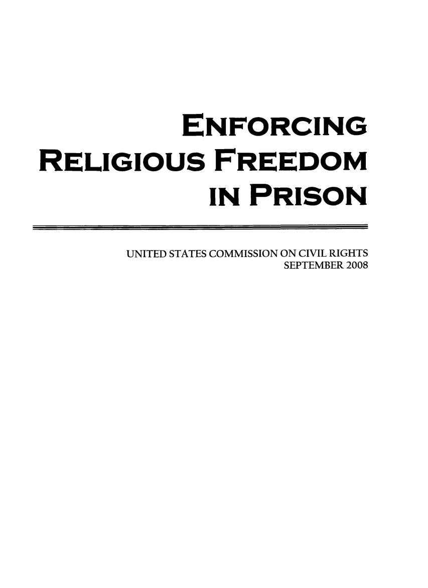 handle is hein.religion/enfrelprs0001 and id is 1 raw text is: 


            ENFORCING
RELIGIOUS FREEDOM
              IN PRISON

       UNITED STATES COMMISSION ON CIVIL RIGHTS
                     SEPTEMBER 2008


