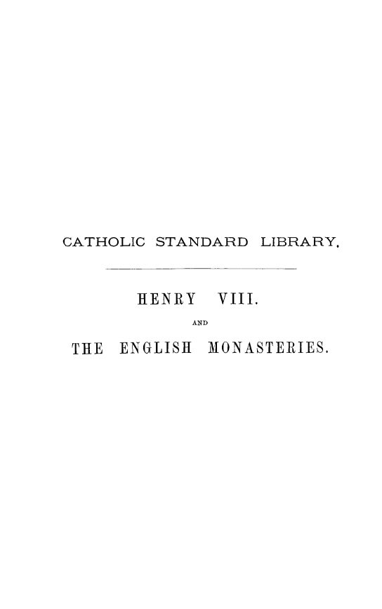 handle is hein.religion/engmst0001 and id is 1 raw text is: CATHOLIC

STANDARD

LIBRARY.

HENRY
AND

THE ENGLISH

MONASTERIES.

VIII.



