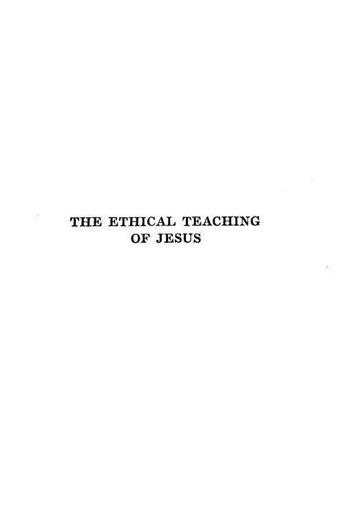 handle is hein.religion/ethtj0001 and id is 1 raw text is: 














THE ETHICAL TEACHING
      OF JESUS


