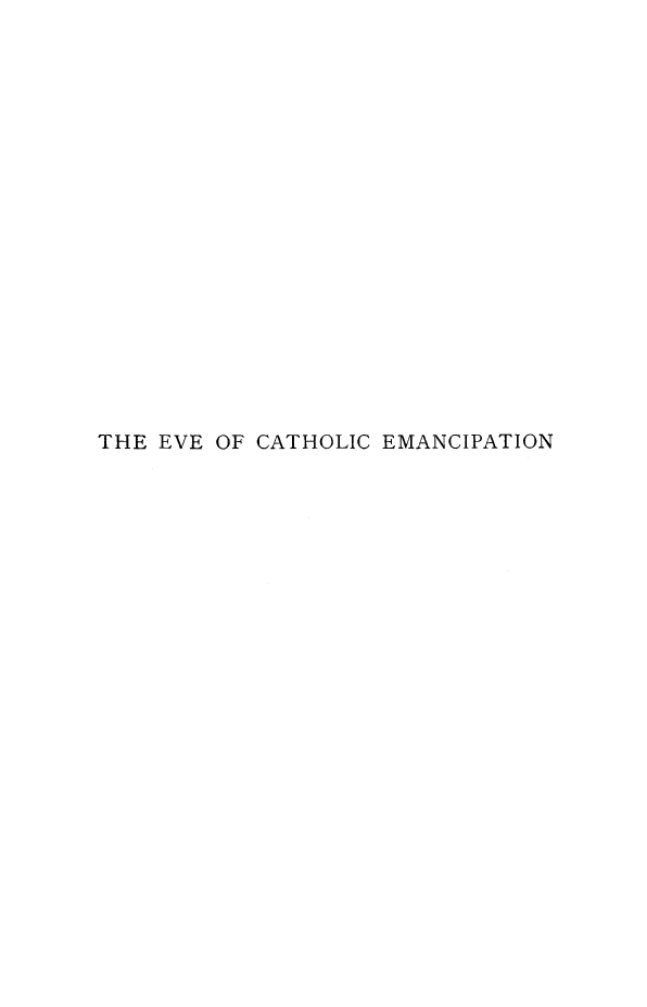 handle is hein.religion/evcathmp0003 and id is 1 raw text is: 



















THE EVE OF CATHOLIC EMANCIPATION



