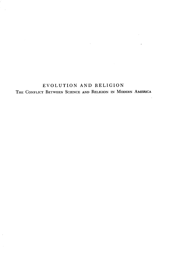 handle is hein.religion/evlregn0001 and id is 1 raw text is: 
















          EVOLUTION AND      RELIGION
THE CONFLICT BETWEEN SCIENCE AND RELIGION IN MODERN AMERICA


