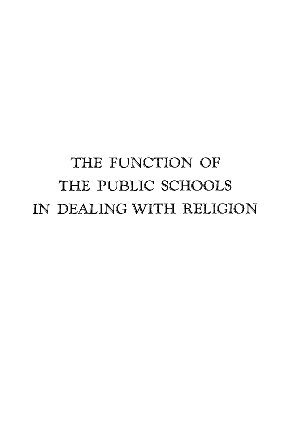 handle is hein.religion/fupbschre0001 and id is 1 raw text is: 








    THE FUNCTION OF
    THE PUBLIC SCHOOLS
IN DEALING WITH RELIGION


