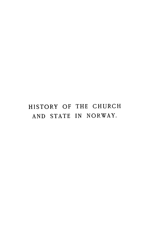 handle is hein.religion/hcusno0001 and id is 1 raw text is: HISTORY OF THE CHURCH
AND STATE IN NORWAY.



