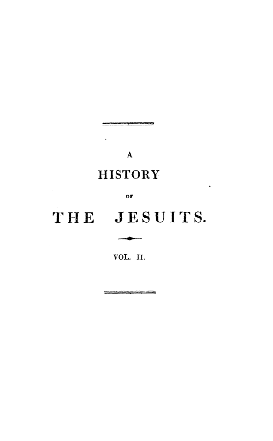 handle is hein.religion/hijesut0002 and id is 1 raw text is: 
















T HE


   A

HISTORY
   OF

   JESUITS.


   VOL. IL


