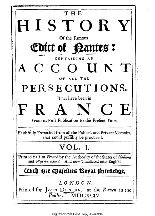 handle is hein.religion/htyednnt0001 and id is 1 raw text is: 
               THE


HI S TORY
             Of the Famous

    etebr Of atanres:
            CONTAINING AN

ACCOUNT
             OF ALL THE

 PERSECUTIONSA
            That have been in

FR ANCE
    From its Firfi Publication to this Prefent Time.

Faithfilly Extrakedl hrom all the Publick and Private Memoirs,
        that could poffibly be procured.

             VO  L.  L
Printed firft in French,by the Authority of theStates of Holand
   and Wefi-Frieziand. And now Tranflated into Englilh.



             LONDON,
Printed for JOHN DuON, at the Raven in the
          roIltry. M D CX CIV.


Digitized from Best Copy Available


