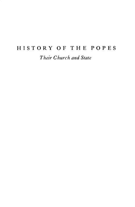 handle is hein.religion/hypstchs0001 and id is 1 raw text is: 






HISTORY OF THE POPES
      Their Church and State


