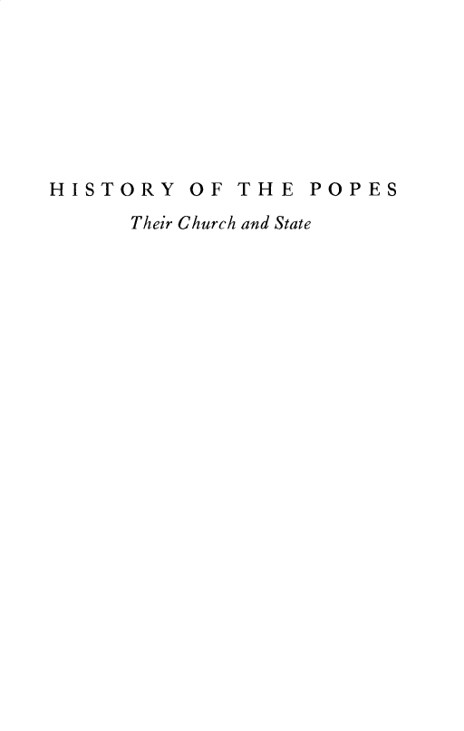 handle is hein.religion/hypstchs0002 and id is 1 raw text is: 








HISTORY OF THE POPES
      Their Church and State


