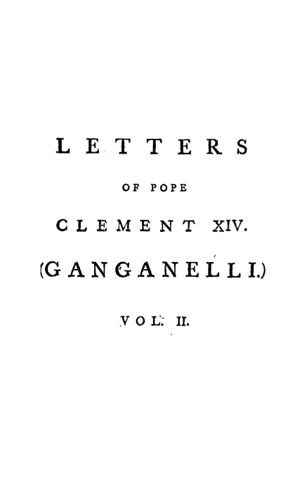 handle is hein.religion/intlpclxvi0002 and id is 1 raw text is: 






L E T T ERS

     OF POPE

 CLEMENT XIV.

(GAN GANEL LIJ

    Y 0 L'. I1.



