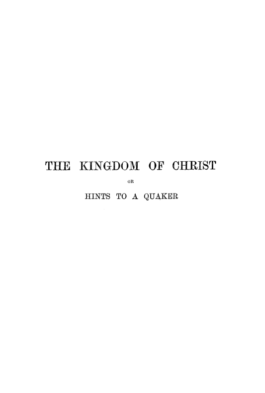 handle is hein.religion/kinchrsq0001 and id is 1 raw text is: 

















THE KINGDOM OF CHRIST
            OR

      HINTS TO A QUAKER



