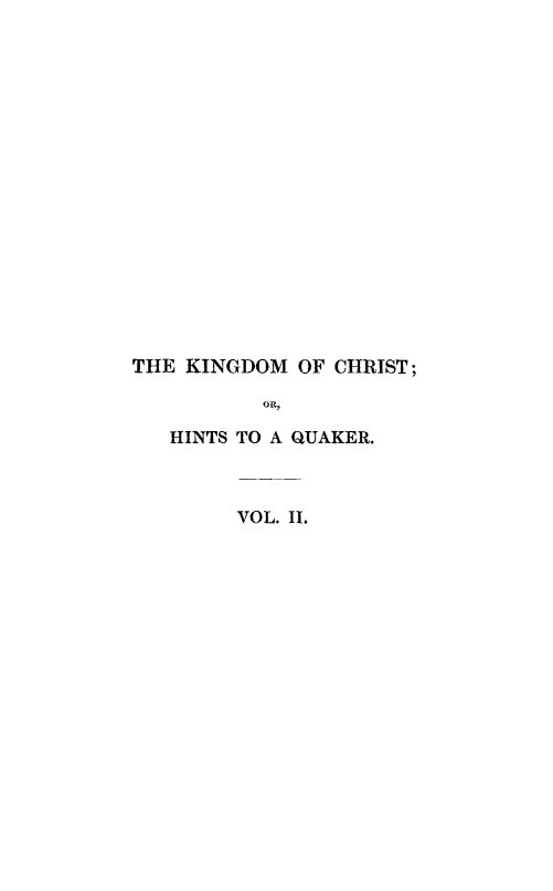 handle is hein.religion/kingchqu0002 and id is 1 raw text is: 


















THE KINGDOM OF CHRIST;

          OR,

   HINTS TO A QUAKER.


VOL. II.


