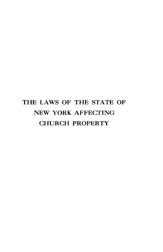 handle is hein.religion/lsnycp0001 and id is 1 raw text is: ï»¿THE LAWS OF THE STATE OF
NEW YORK AFFECTING
CHURCH PROPERTY


