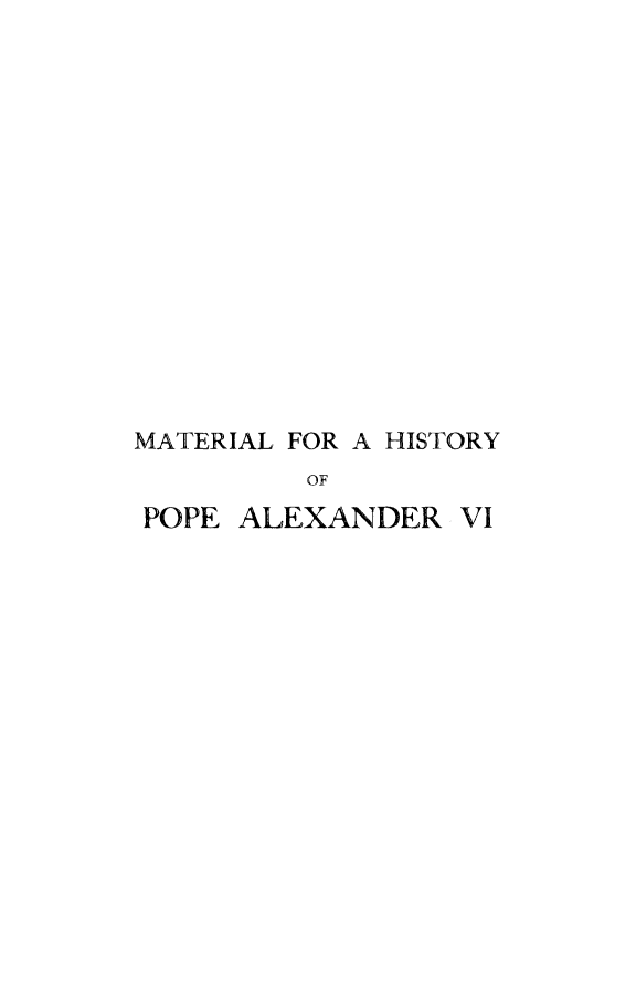 handle is hein.religion/mthispalx0001 and id is 1 raw text is: 















MATERIAL FOR A HISTORY
         OF
POPE ALEXANDER VI


