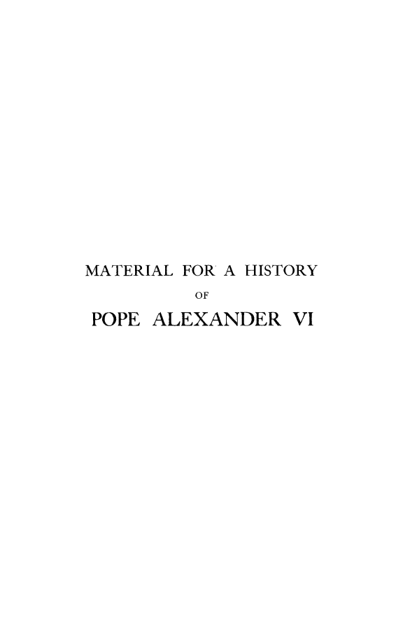 handle is hein.religion/mthispalx0002 and id is 1 raw text is: 














MATERIAL FOR A HISTORY
         OF
 POPE ALEXANDER VI


